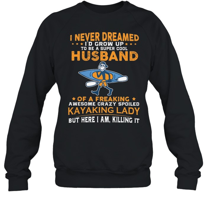 I Never Dreamed ID Grow Up To Be A Super Cool Of Freaking Kayaking Lady shirt Unisex Sweatshirt