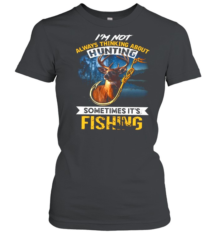 I’m not always thinking about hunting sometimes it’s fishing shirt Classic Women's T-shirt