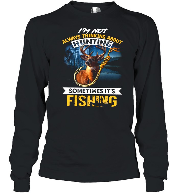 I’m not always thinking about hunting sometimes it’s fishing shirt Long Sleeved T-shirt