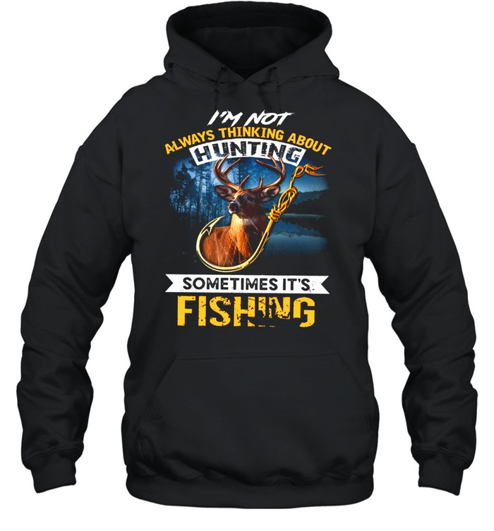 I’m not always thinking about hunting sometimes it’s fishing shirt Unisex Hoodie