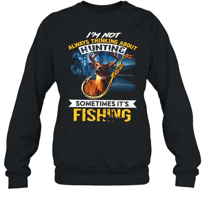 I’m not always thinking about hunting sometimes it’s fishing shirt Unisex Sweatshirt