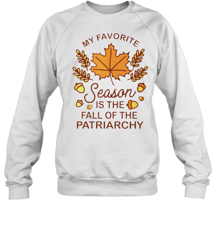 My favorite season is the fall of the patriarchy shirt Unisex Sweatshirt