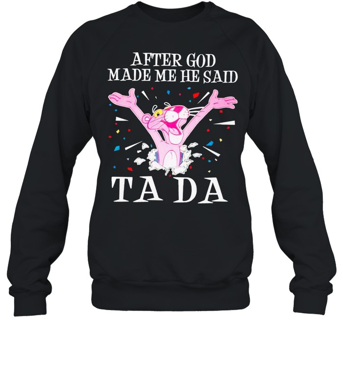 Pink Panther after God made me he said tada shirt Unisex Sweatshirt