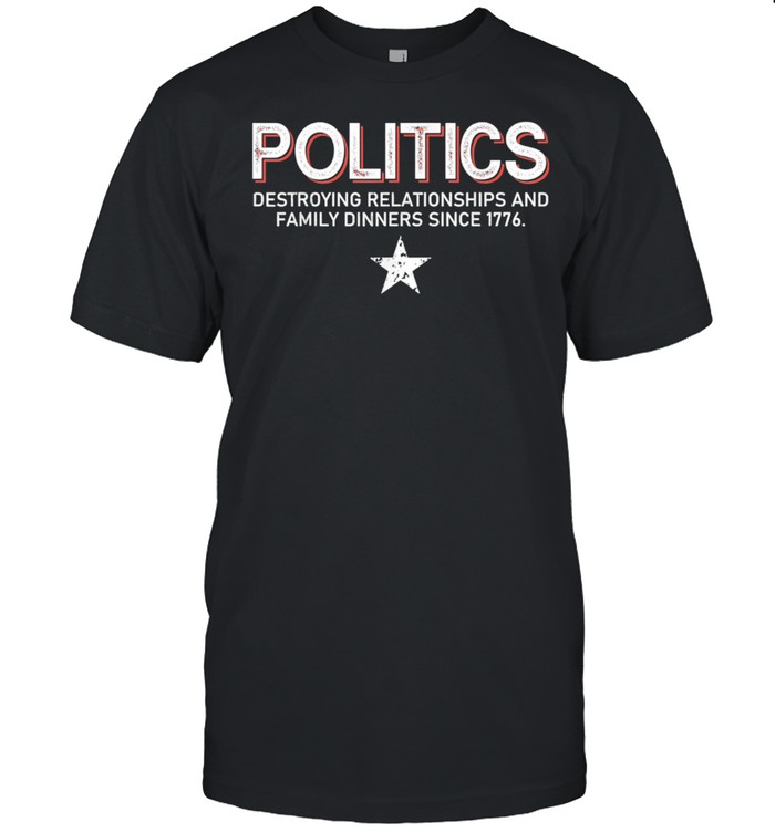 Politics Destroying Relationships And Family Dinners shirt Classic Men's T-shirt