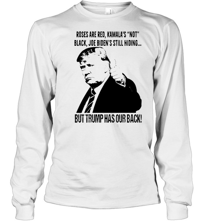 Roses are red Kamala’s not black Joe Biden’s still hiding but Trump has our back shirt Long Sleeved T-shirt