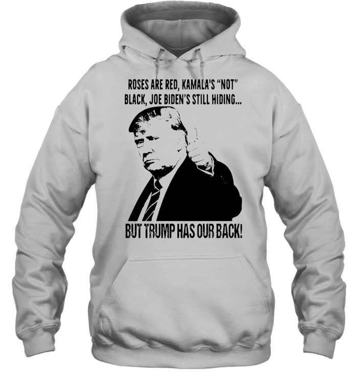 Roses are red Kamala’s not black Joe Biden’s still hiding but Trump has our back shirt Unisex Hoodie