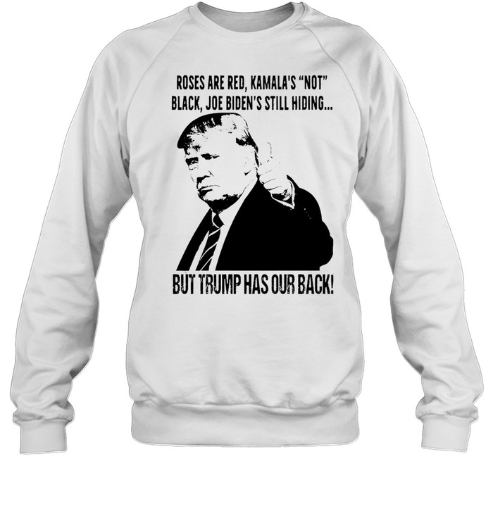 Roses are red Kamala’s not black Joe Biden’s still hiding but Trump has our back shirt Unisex Sweatshirt