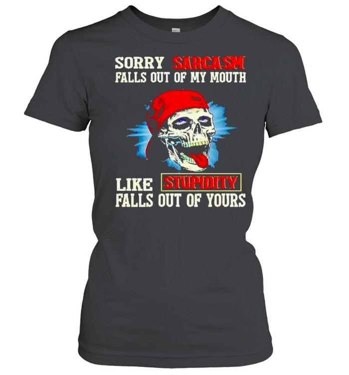 Skull sorry sarcasm pulls out of my mouth like stupidity falls out of yours shirt Classic Women's T-shirt