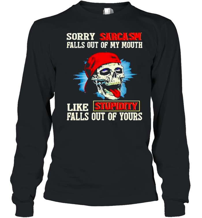 Skull sorry sarcasm pulls out of my mouth like stupidity falls out of yours shirt Long Sleeved T-shirt