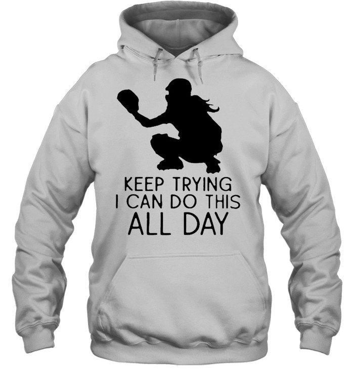 Softball keep trying I can do this all day shirt Unisex Hoodie