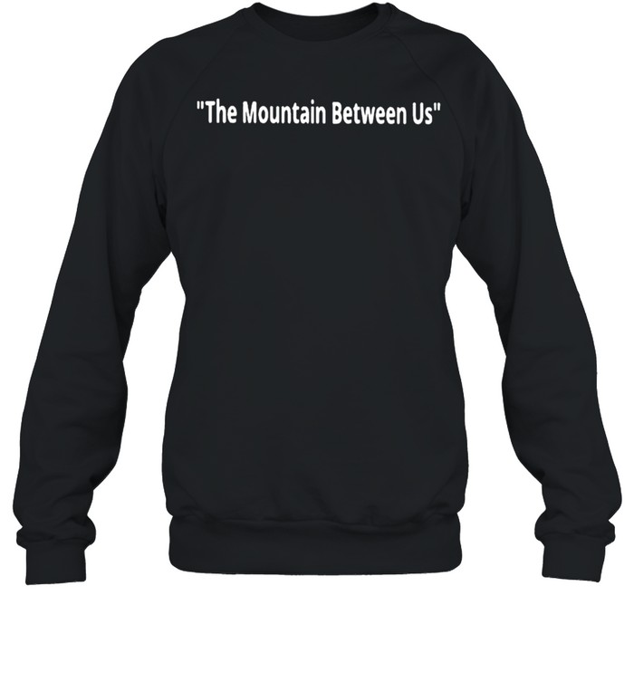 The mountain between us shirt Unisex Sweatshirt