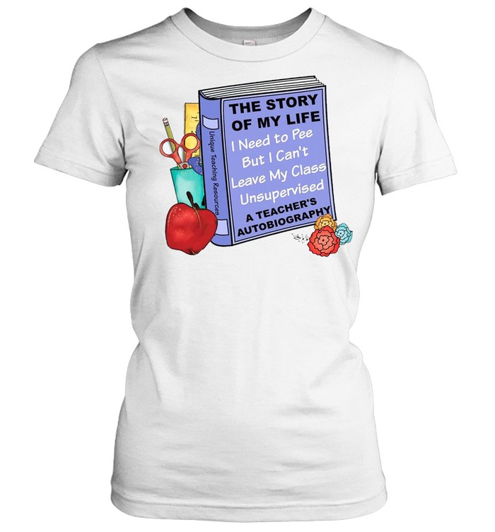 The story of my life i need to pee but i can’t leave my class unsupervised shirt Classic Women's T-shirt