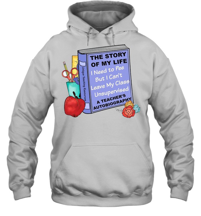 The story of my life i need to pee but i can’t leave my class unsupervised shirt Unisex Hoodie