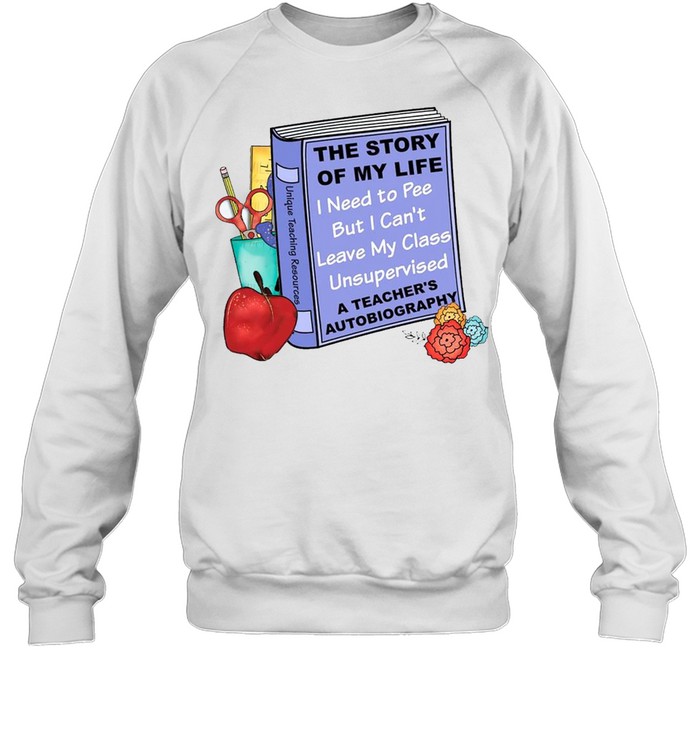 The story of my life i need to pee but i can’t leave my class unsupervised shirt Unisex Sweatshirt