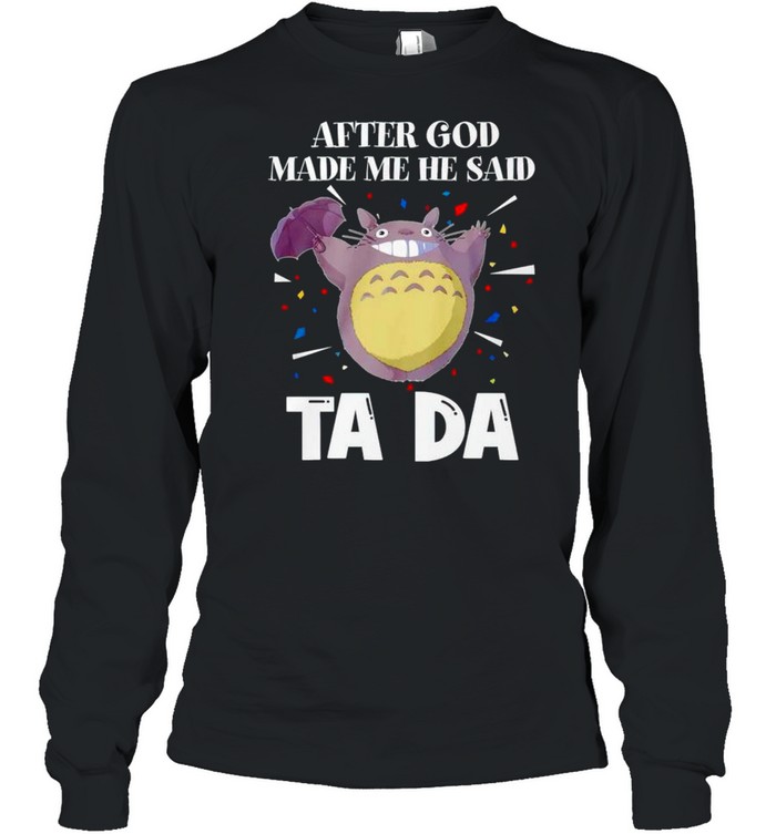 Totoro after God made me he said tada shirt Long Sleeved T-shirt