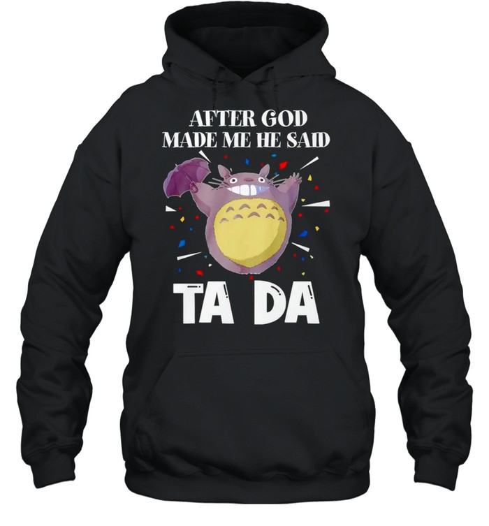 Totoro after God made me he said tada shirt Unisex Hoodie