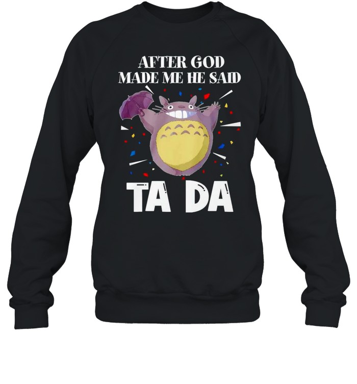 Totoro after God made me he said tada shirt Unisex Sweatshirt