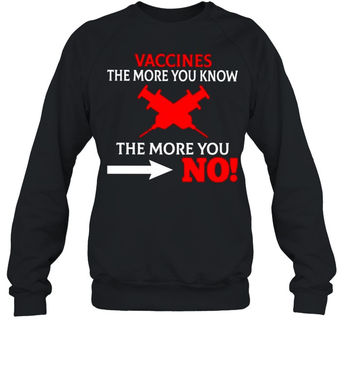 Vaccines the more you know the more you no shirt Unisex Sweatshirt