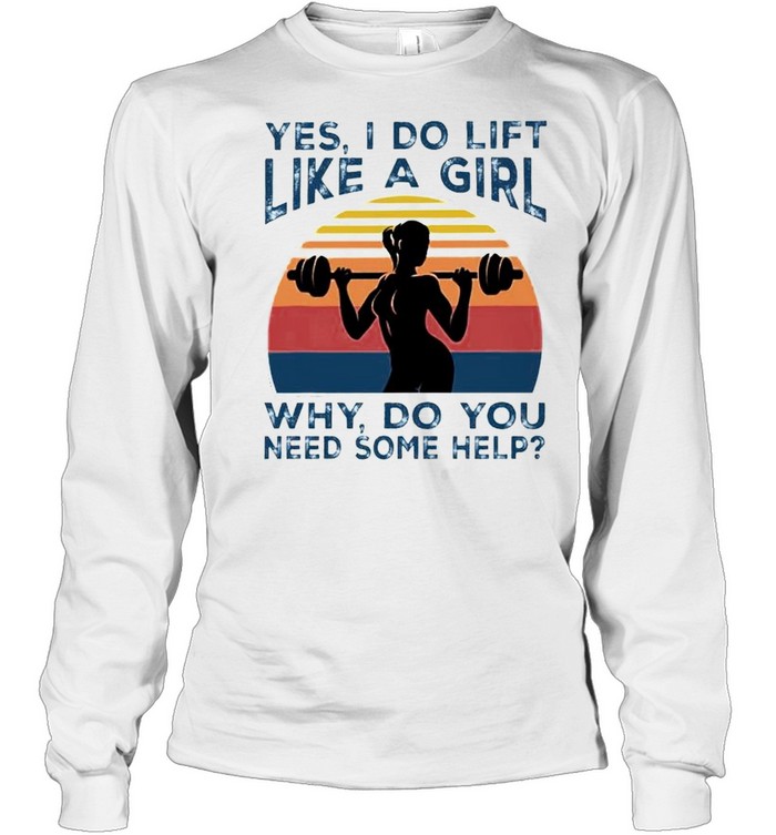 Yes I do lift like a girl why do you need some help shirt Long Sleeved T-shirt