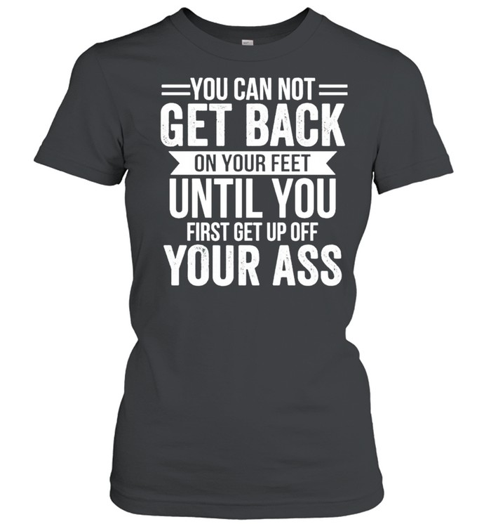 You cannot get back on your feet until you shirt Classic Women's T-shirt