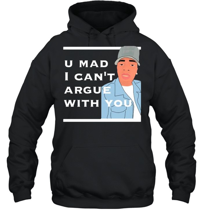 You mad I cant argue with you shirt Unisex Hoodie