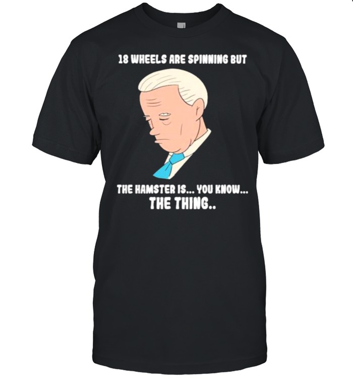 18 Wheels Are Spinnig But The Hamster IS You KNow The Thing Biden Classic Men's T-shirt