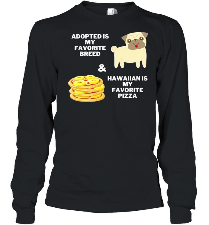 Adopted is my favorite breed and hawaiian is my favorite pizza shirt Long Sleeved T-shirt