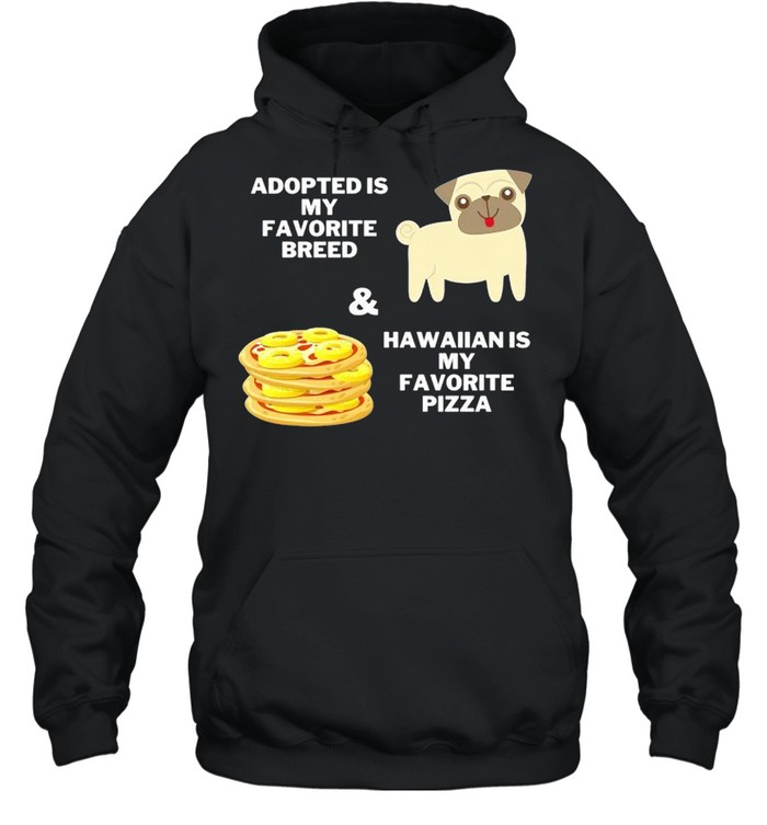 Adopted is my favorite breed and hawaiian is my favorite pizza shirt Unisex Hoodie