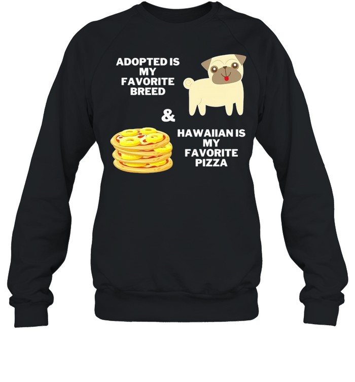 Adopted is my favorite breed and hawaiian is my favorite pizza shirt Unisex Sweatshirt