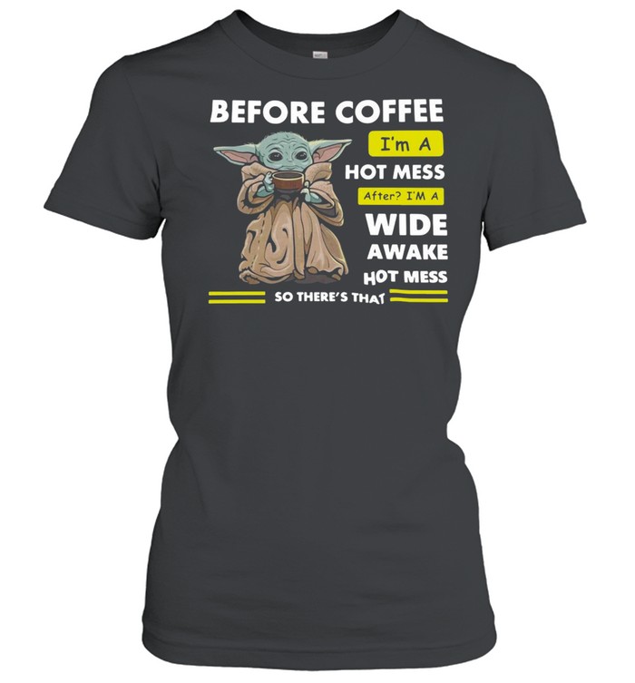 Baby Yoda Before Coffee I’m A Hot Mess After I’m A Wide Awake Hot Mess So There’s That T-shirt Classic Women's T-shirt