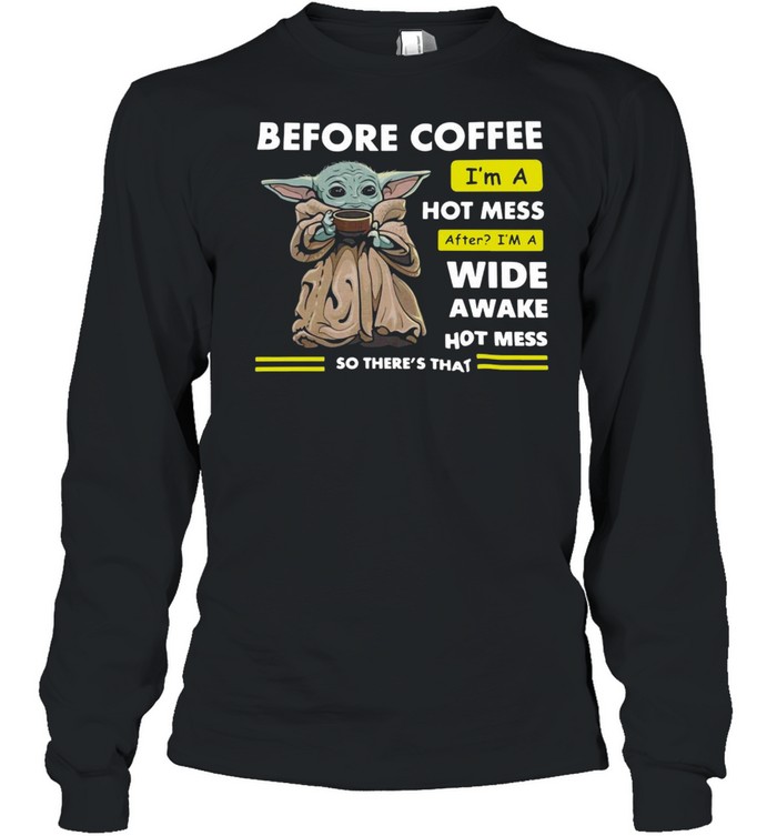 Baby Yoda Before Coffee I’m A Hot Mess After I’m A Wide Awake Hot Mess So There’s That T-shirt Long Sleeved T-shirt