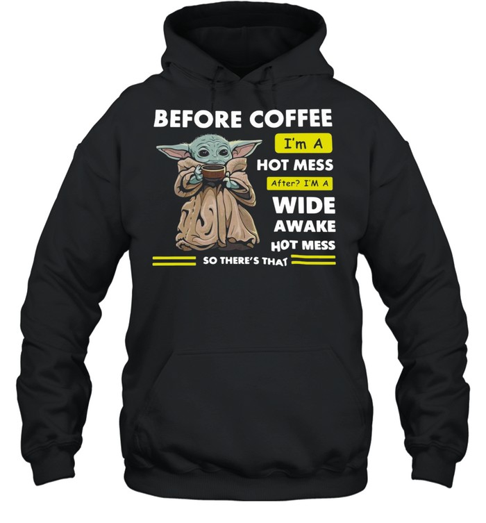 Baby Yoda Before Coffee I’m A Hot Mess After I’m A Wide Awake Hot Mess So There’s That T-shirt Unisex Hoodie