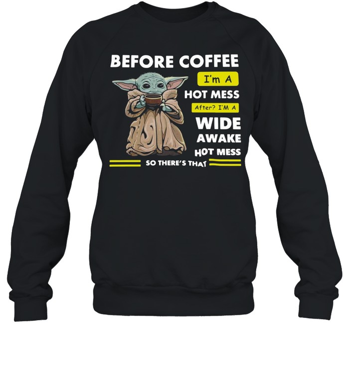 Baby Yoda Before Coffee I’m A Hot Mess After I’m A Wide Awake Hot Mess So There’s That T-shirt Unisex Sweatshirt