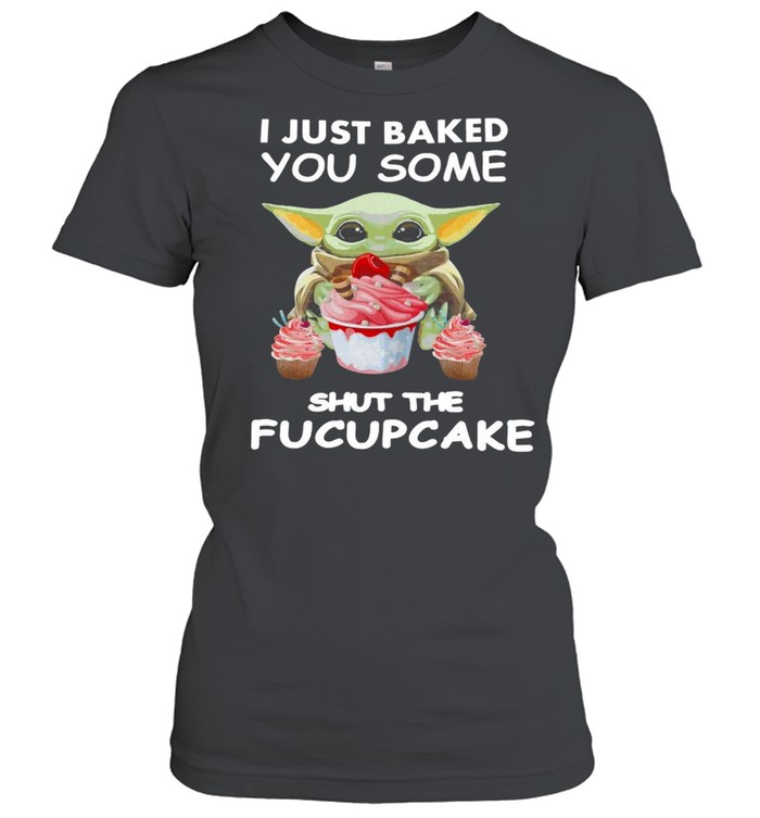 Baby Yoda I Just Baked You Some Shut The Fucupcake T-shirt Classic Women's T-shirt