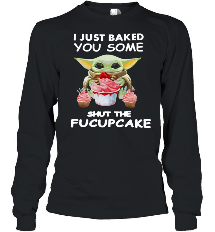 Baby Yoda I Just Baked You Some Shut The Fucupcake T-shirt Long Sleeved T-shirt