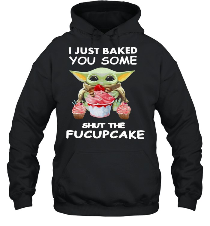 Baby Yoda I Just Baked You Some Shut The Fucupcake T-shirt Unisex Hoodie