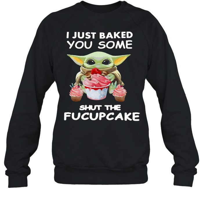 Baby Yoda I Just Baked You Some Shut The Fucupcake T-shirt Unisex Sweatshirt