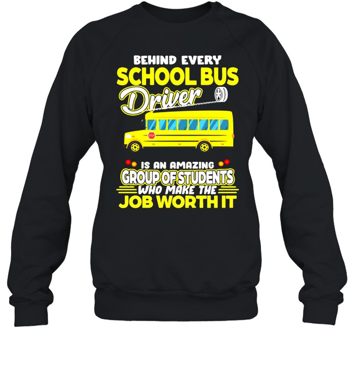 Behind Every School Bus Driver Is An Amazing Group Of Students Who Make The Job Worth It T-shirt Unisex Sweatshirt