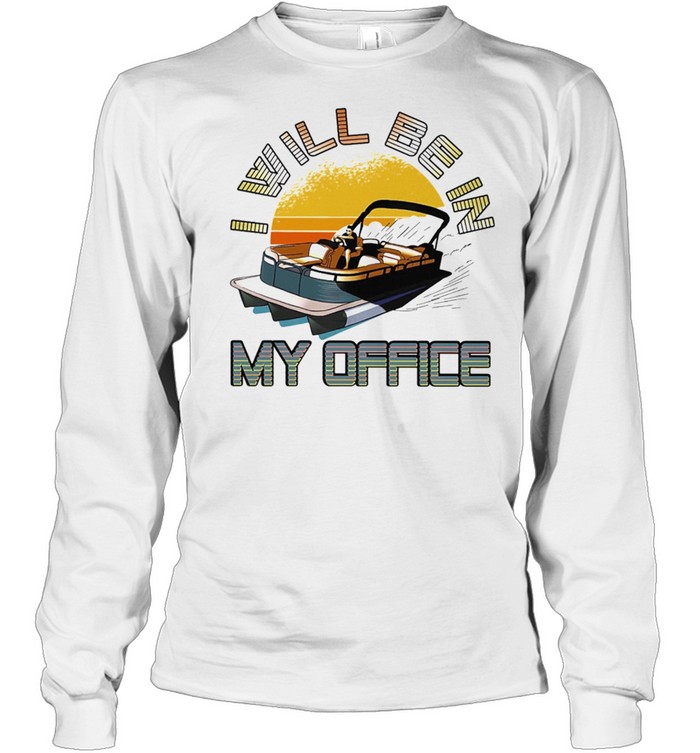 Boating I Will Be In My Office shirt Long Sleeved T-shirt