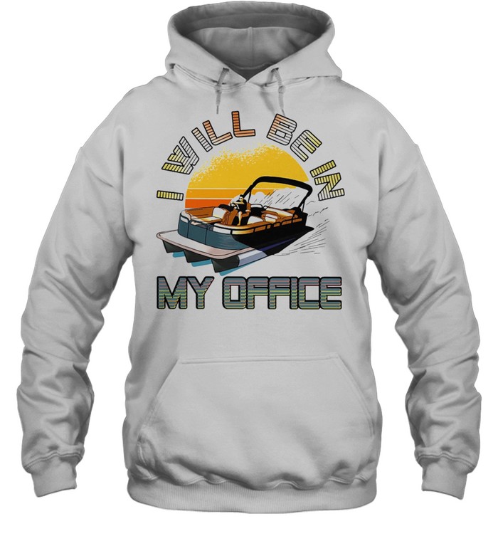 Boating I Will Be In My Office shirt Unisex Hoodie