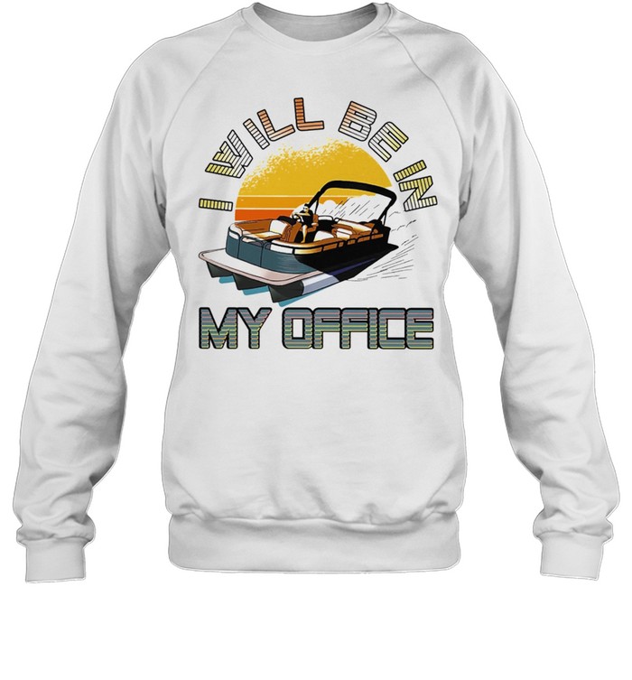 Boating I Will Be In My Office shirt Unisex Sweatshirt