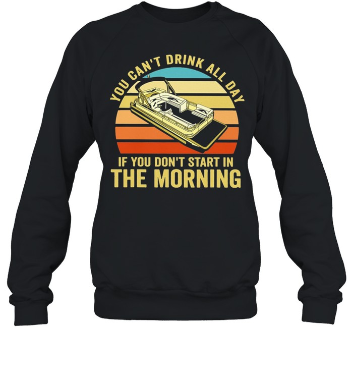 Boating You Cant Drink All Day If You Dont Start In The Morning Vintage Retro shirt Unisex Sweatshirt