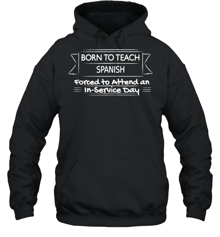 Born to teach spanish forced to attend an in service day T- Unisex Hoodie