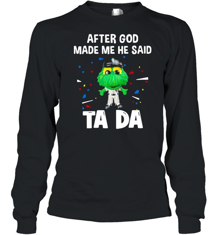 Chicago White Sox After God Made Me He Said Tada T-shirt Long Sleeved T-shirt