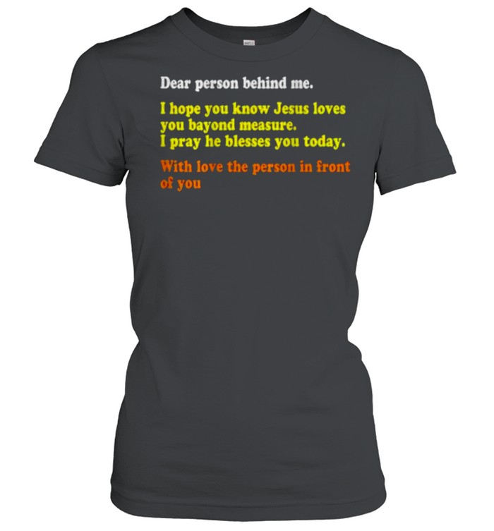 Dear Person Behind Me I Hope You Know Jesus Loves You With Love The Person In Front Of You T- Classic Women's T-shirt