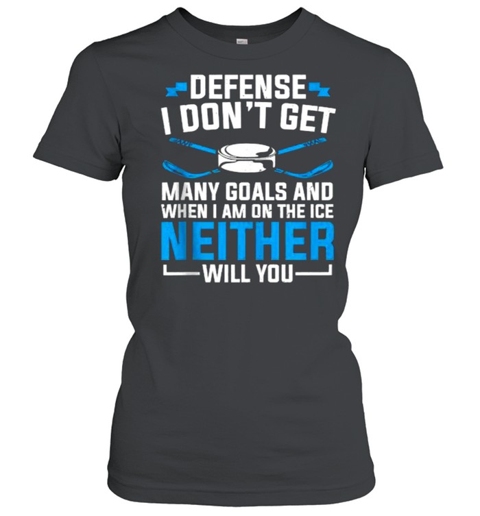 Depense i dont get many goals and When I’m On The Ice Neither Will You Ice Hockey T- Classic Women's T-shirt