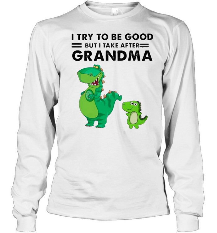 Dinosaurs I Try To Be Good But I Take After Grandma shirt Long Sleeved T-shirt