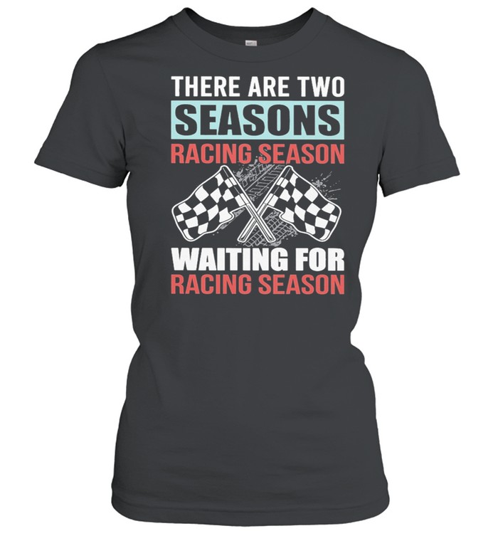 Dirt Track Racing There Are Two Seasons Racing Season Waiting For Racing Season shirt Classic Women's T-shirt