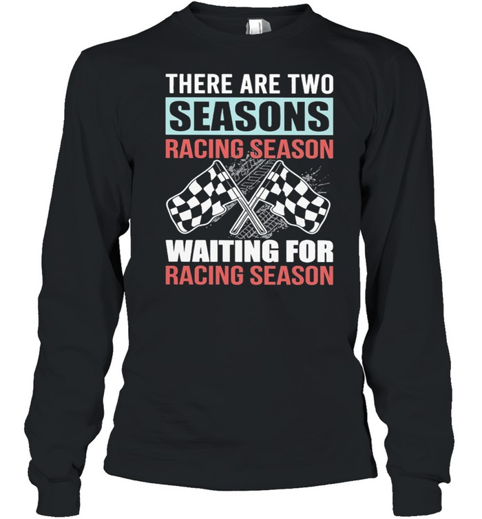 Dirt Track Racing There Are Two Seasons Racing Season Waiting For Racing Season shirt Long Sleeved T-shirt