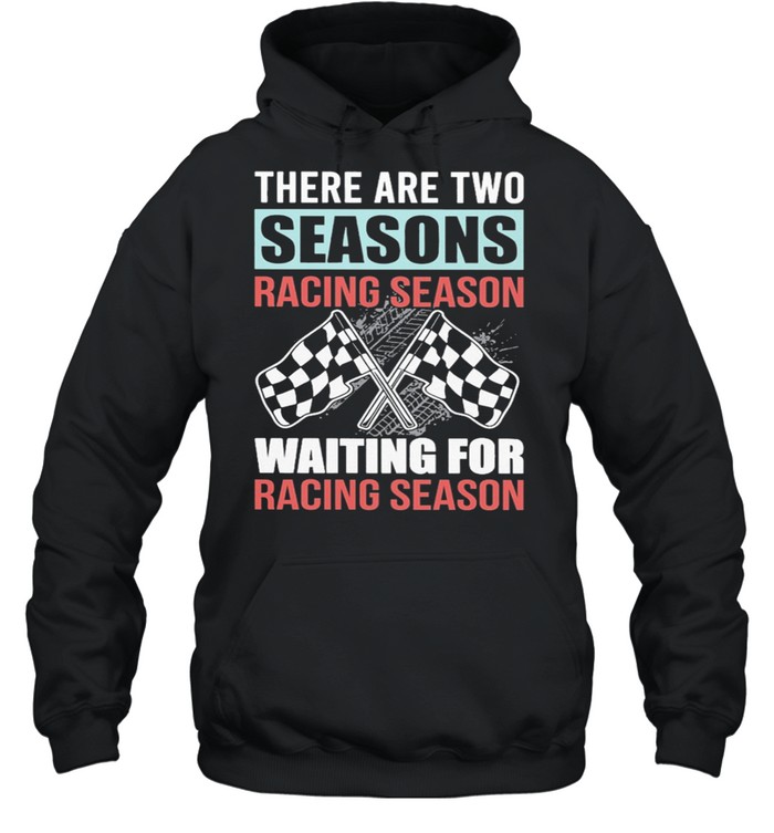 Dirt Track Racing There Are Two Seasons Racing Season Waiting For Racing Season shirt Unisex Hoodie